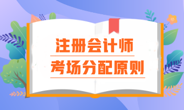 注會考場分配原則是什么？報名時間早晚真的會影響考場分配嗎？