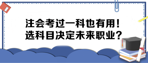 注會考過一科也有用！選科目決定未來職業(yè)？