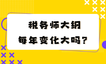 稅務(wù)師大綱每年變化大嗎？