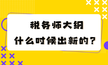 稅務(wù)師大綱什么時(shí)候出新的？