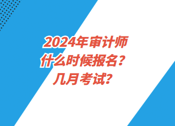 2024年審計(jì)師什么時(shí)候報(bào)名？幾月考試？