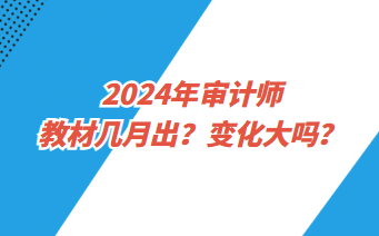 2024年審計(jì)師教材幾月出？變化大嗎？