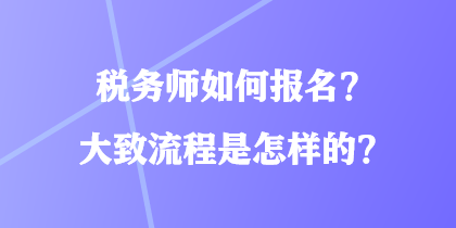 稅務(wù)師如何報名？大致流程是怎樣的？