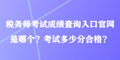 稅務(wù)師考試成績(jī)查詢?nèi)肟诠倬W(wǎng)是哪個(gè)？考試多少分合格？