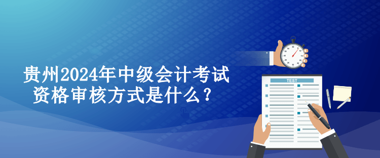 貴州2024年中級(jí)會(huì)計(jì)考試資格審核方式是什么？