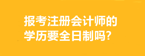 報考注冊會計師的學(xué)歷要全日制嗎?有專業(yè)要求嗎？