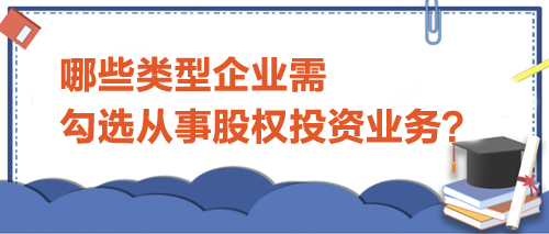 哪些類(lèi)型企業(yè)需勾選從事股權(quán)投資業(yè)務(wù)？