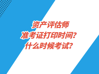 資產(chǎn)評估師準考證打印時間？什么時候考試？