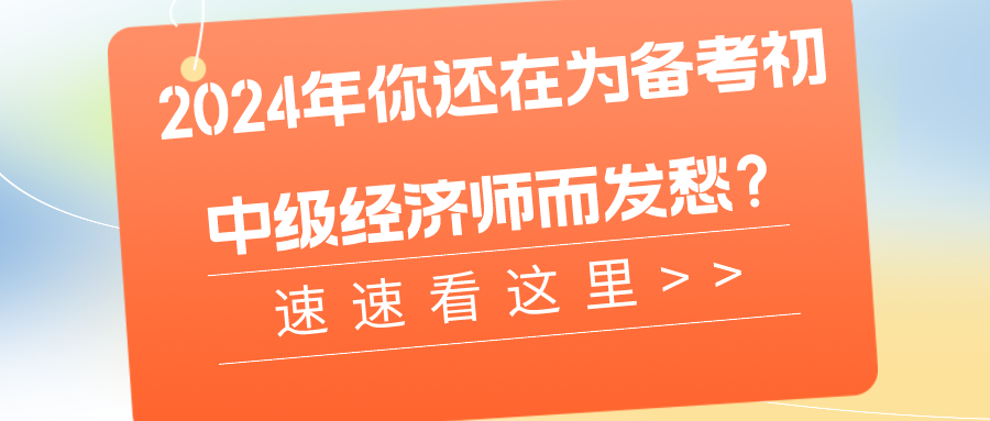 2024年你還在為備考初中級(jí)經(jīng)濟(jì)師而發(fā)愁？速速看這里>>