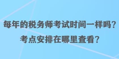 每年的稅務(wù)師考試時間一樣嗎？考點(diǎn)安排在哪里查看？