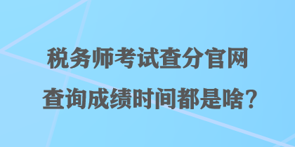 稅務(wù)師考試查分官網(wǎng)查詢成績(jī)時(shí)間都是啥？