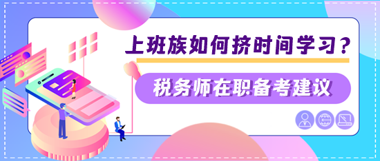 稅務(wù)師上班族如何擠時間學(xué)習(xí)？兩個建議快看看是否適合你