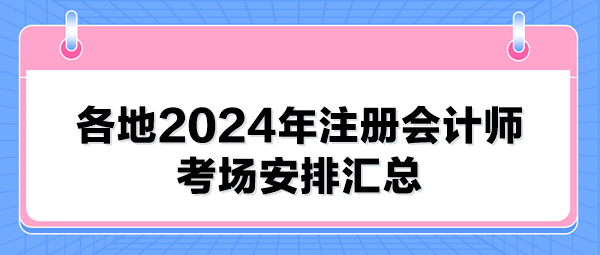 各地2024年注冊(cè)會(huì)計(jì)師考場(chǎng)安排匯總