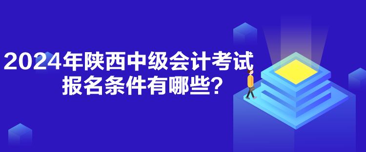 2024年陜西中級會(huì)計(jì)考試報(bào)名條件有哪些？