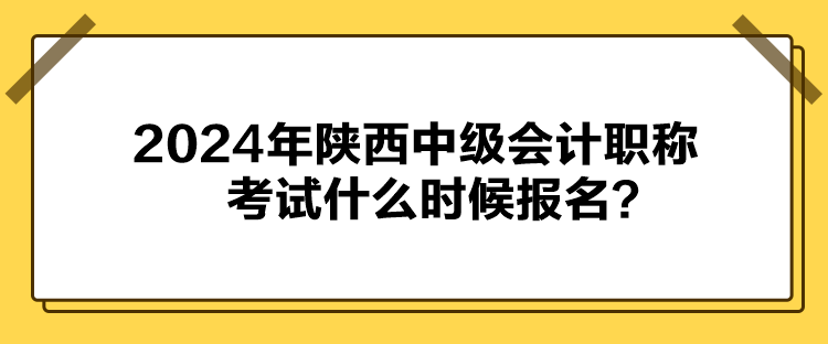 2024年陜西中級會計(jì)職稱考試什么時(shí)候報(bào)名？