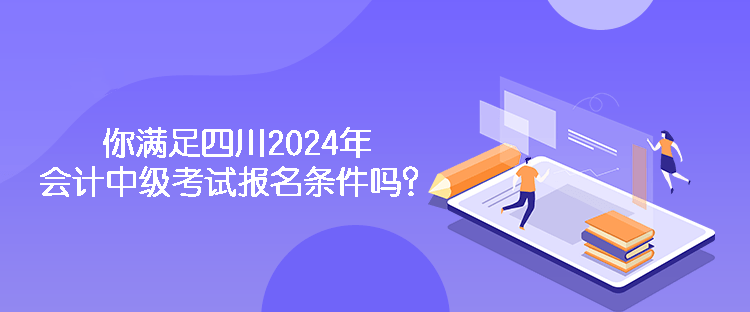 你滿足四川2024年會(huì)計(jì)中級(jí)考試報(bào)名條件嗎？