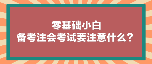 零基礎(chǔ)小白備考注會(huì)考試要注意什么？