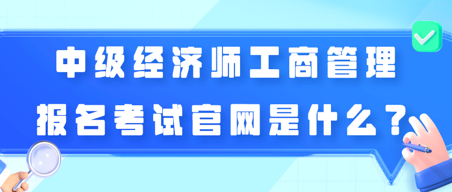 中級(jí)經(jīng)濟(jì)師工商管理報(bào)名考試官網(wǎng)是什么？