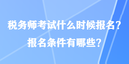 稅務(wù)師考試什么時(shí)候報(bào)名？報(bào)名條件有哪些？