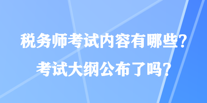 稅務(wù)師考試內(nèi)容有哪些？考試大綱公布了嗎？