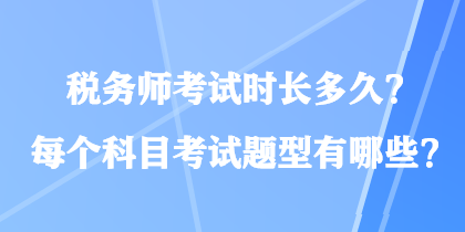 稅務(wù)師考試時(shí)長多久？每個(gè)科目考試題型有哪些？