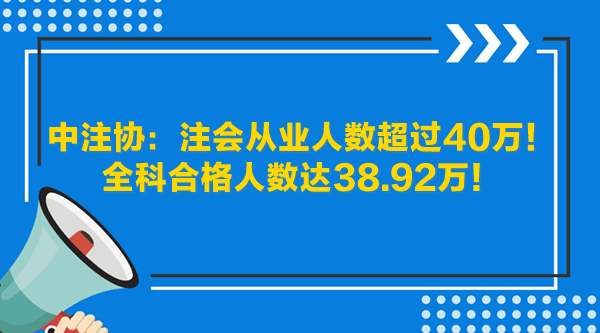 中注協(xié)：注會(huì)從業(yè)人數(shù)超過(guò)40萬(wàn)！全科合格人數(shù)達(dá)38.92萬(wàn)！