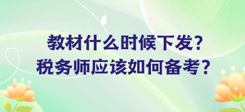 教材什么時(shí)候下發(fā)？稅務(wù)師應(yīng)該如何備考？