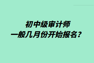 初中級審計師一般幾月份開始報名？