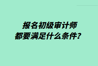 報(bào)名初級(jí)審計(jì)師都要滿足什么條件？