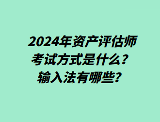 2024年資產(chǎn)評(píng)估師考試方式是什么？輸入法有哪些？