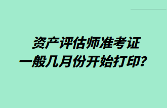 資產(chǎn)評(píng)估師準(zhǔn)考證一般幾月份開始打印？