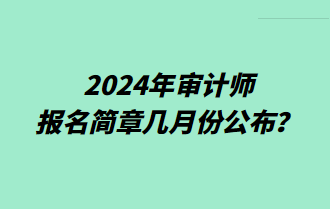 2024年審計師報名簡章幾月份公布？