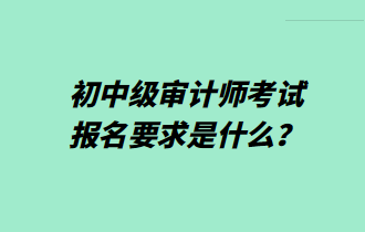 初中級(jí)審計(jì)師考試報(bào)名要求是什么？