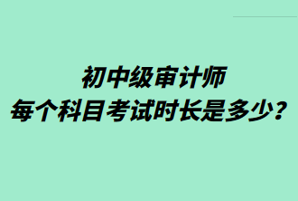 初中級審計師每個科目考試時長是多少？