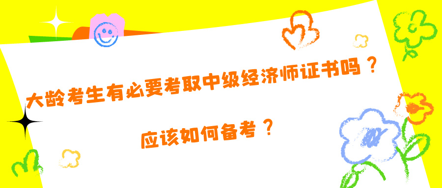 大齡考生有必要考取中級經(jīng)濟師證書嗎？應(yīng)該如何備考？