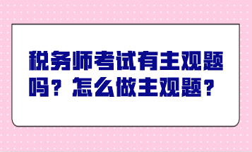 稅務(wù)師考試有主觀題嗎？怎么做主觀題？