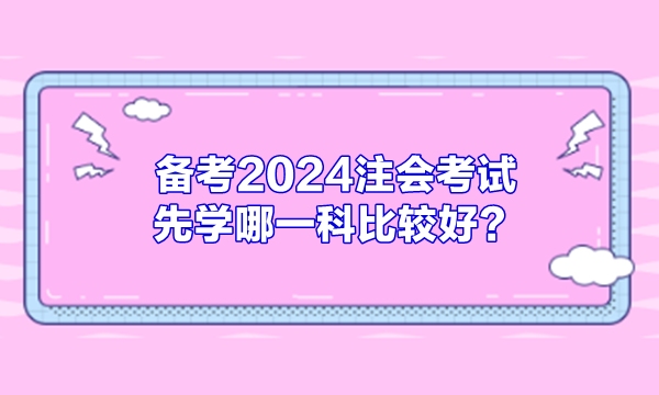 備考2024注會考試 先學(xué)哪一科比較好？