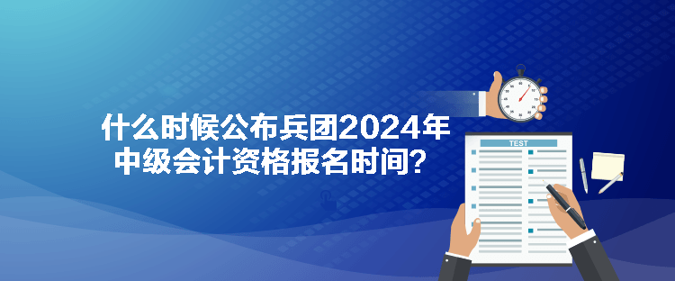 什么時(shí)候公布兵團(tuán)2024年中級(jí)會(huì)計(jì)資格報(bào)名時(shí)間？