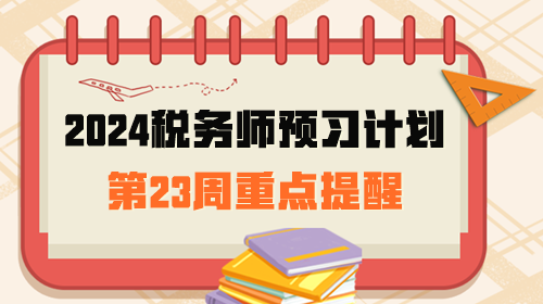 2024稅務師預習計劃第23周重點提醒