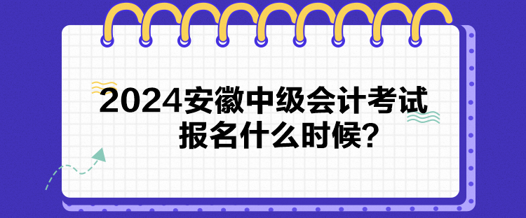 2024安徽中級會計(jì)考試報(bào)名什么時(shí)候？