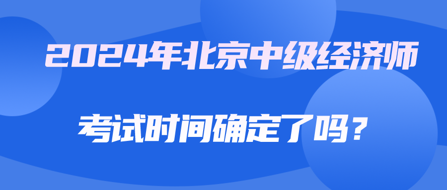 2024年北京中級經濟師考試時間確定了嗎？