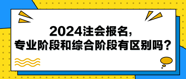 2024注會報名，專業(yè)階段和綜合階段有區(qū)別嗎？