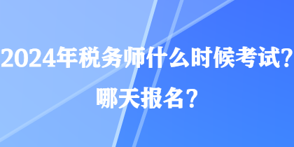 2024年稅務(wù)師什么時候考試？哪天報名？