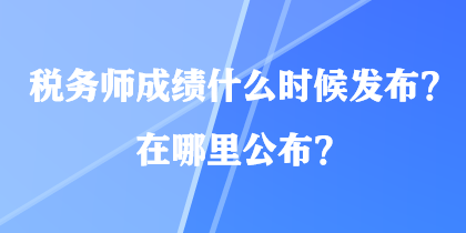 稅務(wù)師成績什么時候發(fā)布？在哪里公布？