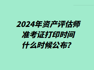 2024年資產(chǎn)評估師準考證打印時間什么時候公布？