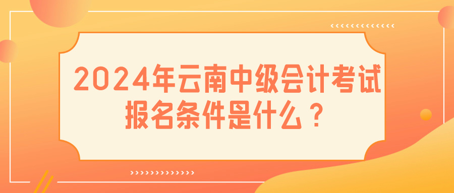 2024云南中級(jí)會(huì)計(jì)報(bào)名條件