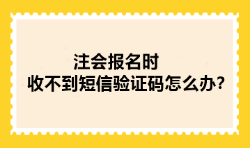 2024年注冊會計師報名時收不到短信驗證碼怎么辦？