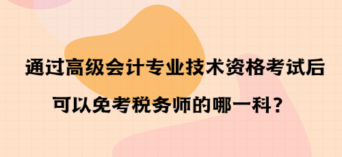 通過高級會計(jì)專業(yè)技術(shù)資格考試后可以免考稅務(wù)師的哪一科？