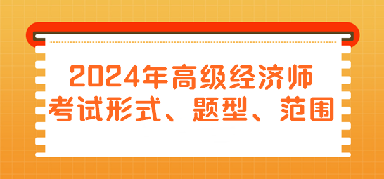 2024年高級(jí)經(jīng)濟(jì)師考試形式、題型、范圍