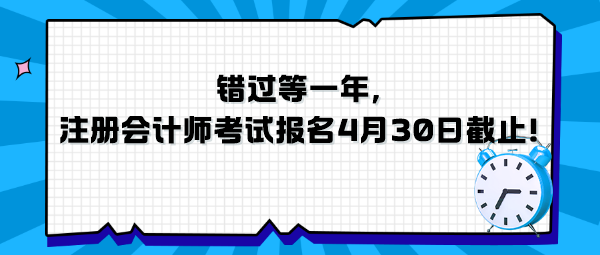 錯(cuò)過等一年，注冊(cè)會(huì)計(jì)師考試報(bào)名4月30日截止！